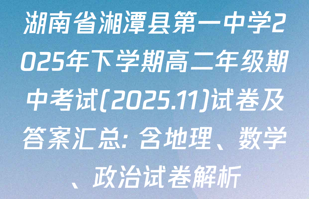 湖南省湘潭县第一中学2025年下学期高二年级期中考试(2025.11)试卷及答案汇总: 含地理、数学、政治试卷解析