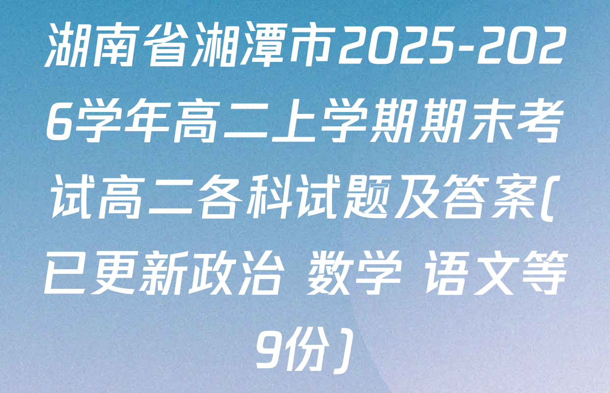 湖南省湘潭市2025-2026学年高二上学期期末考试高二各科试题及答案(已更新政治 数学 语文等9份)