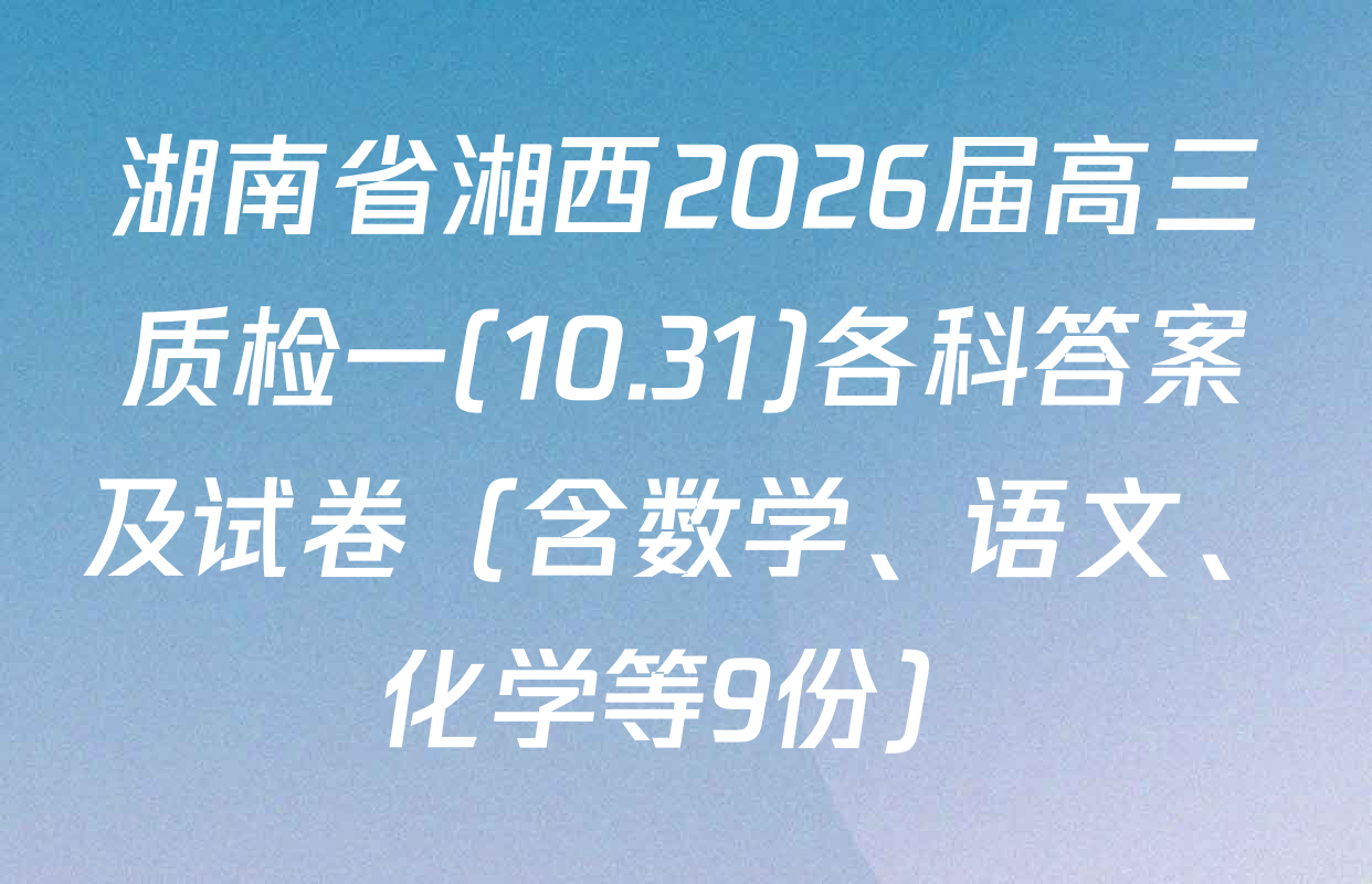湖南省湘西2026届高三质检一(10.31)各科答案及试卷（含数学、语文、化学等9份）