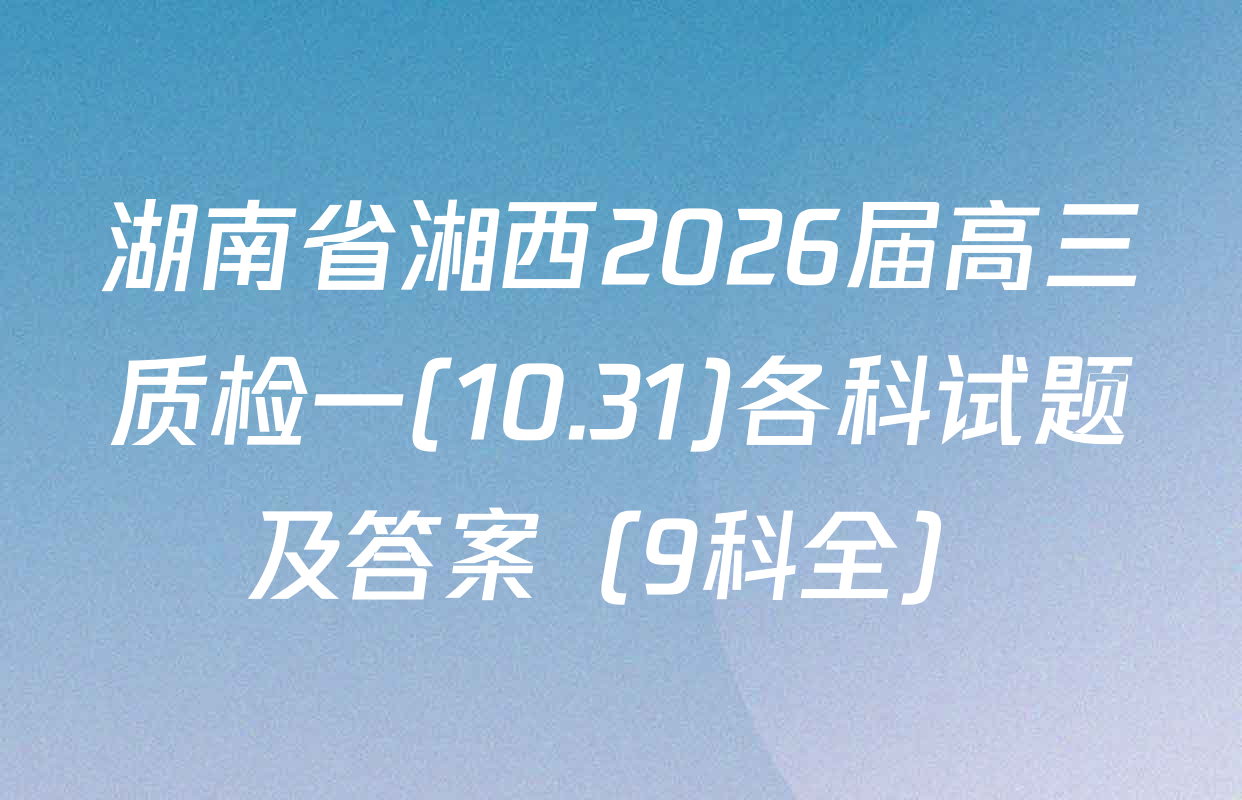 湖南省湘西2026届高三质检一(10.31)各科试题及答案（9科全）