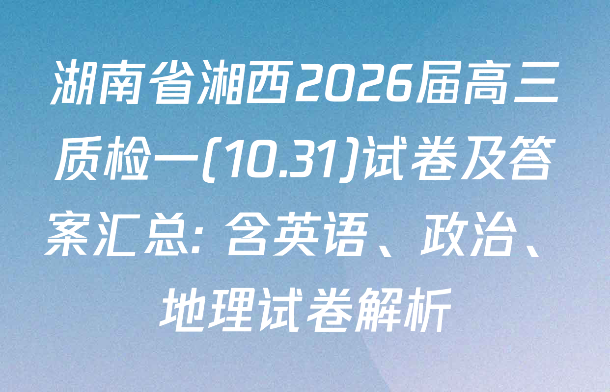 湖南省湘西2026届高三质检一(10.31)试卷及答案汇总: 含英语、政治、地理试卷解析