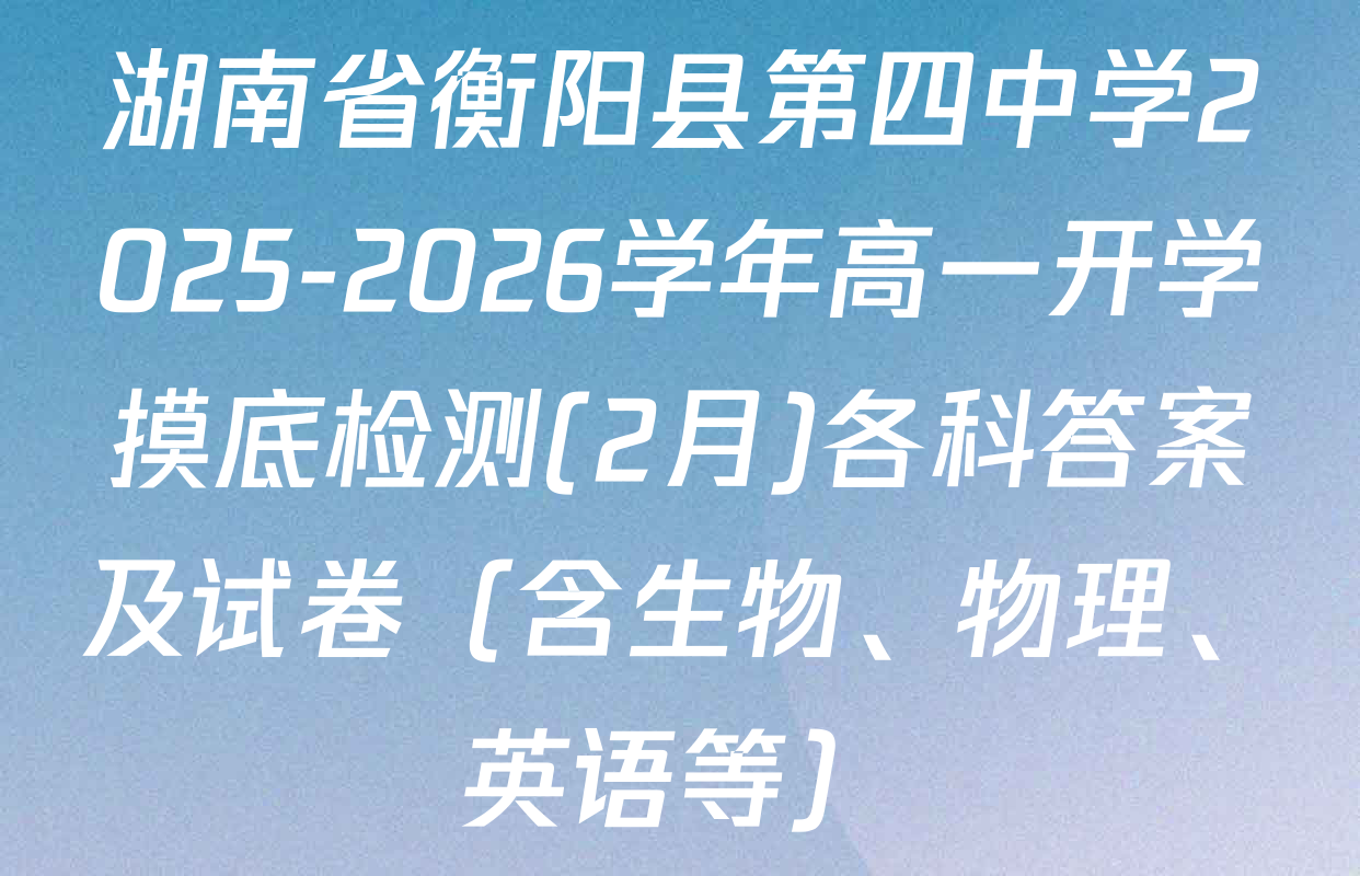 湖南省衡阳县第四中学2025-2026学年高一开学摸底检测(2月)各科答案及试卷（含生物、物理、英语等）