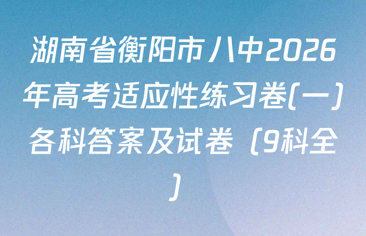 湖南省衡阳市八中2026年高考适应性练习卷(一)各科答案及试卷（9科全）