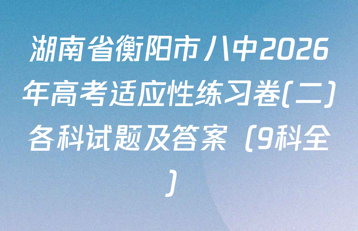 湖南省衡阳市八中2026年高考适应性练习卷(二)各科试题及答案（9科全）
