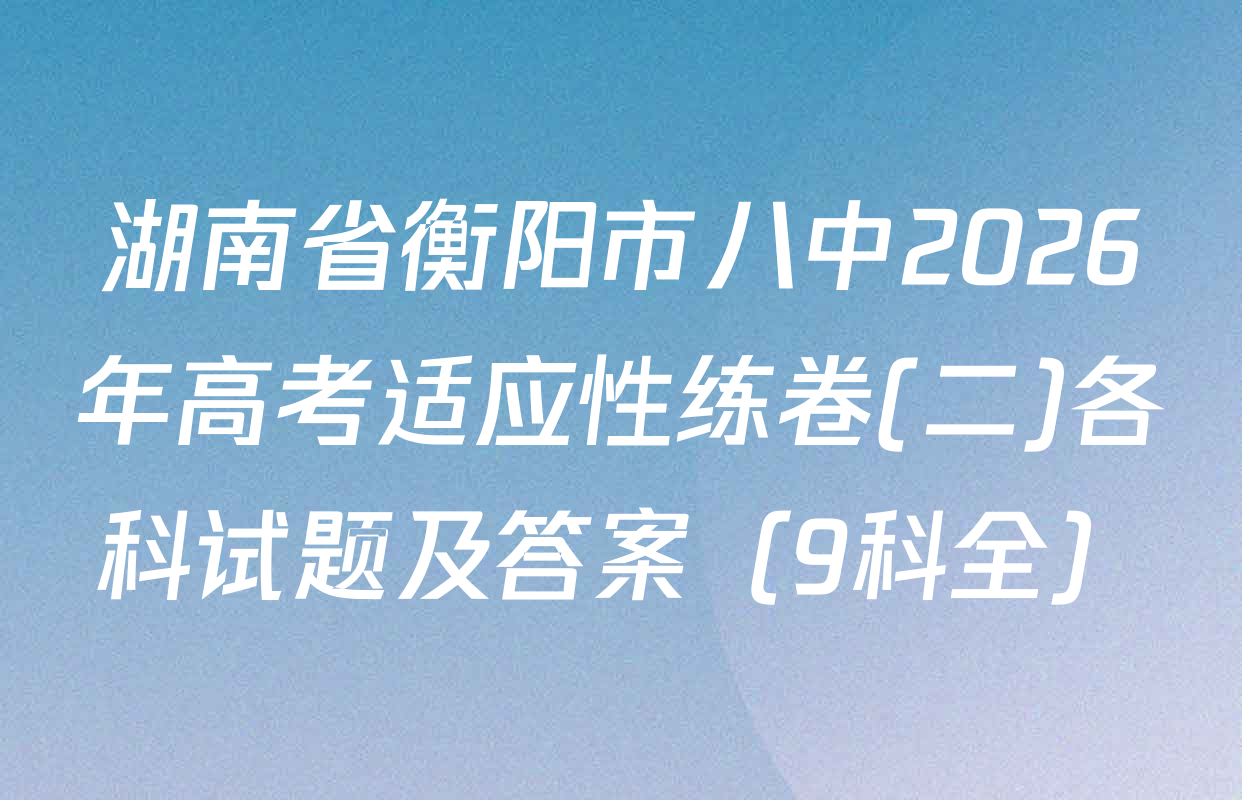 湖南省衡阳市八中2026年高考适应性练卷(二)各科试题及答案（9科全）