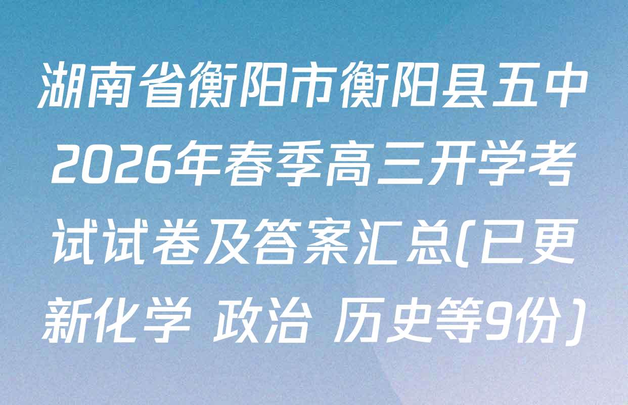 湖南省衡阳市衡阳县五中2026年春季高三开学考试试卷及答案汇总(已更新化学 政治 历史等9份)