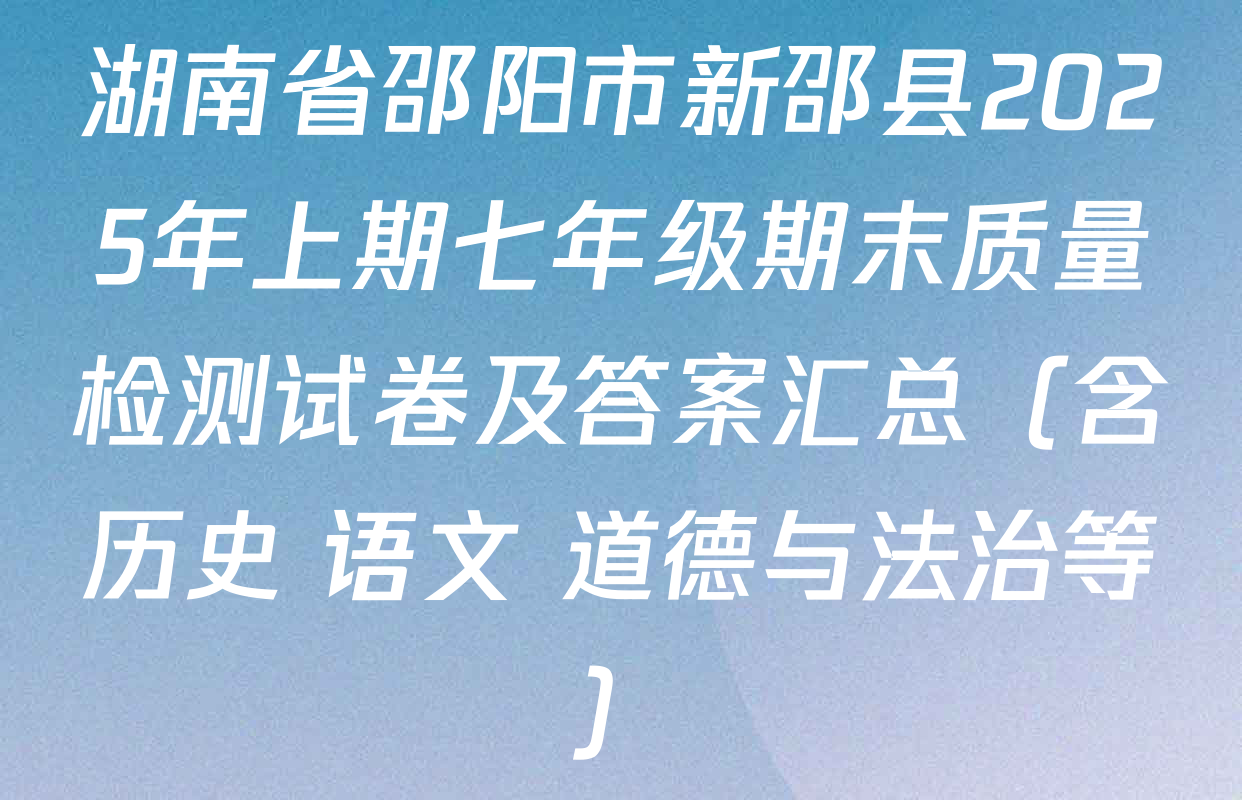 湖南省邵阳市新邵县2025年上期七年级期末质量检测试卷及答案汇总（含历史 语文 道德与法治等）