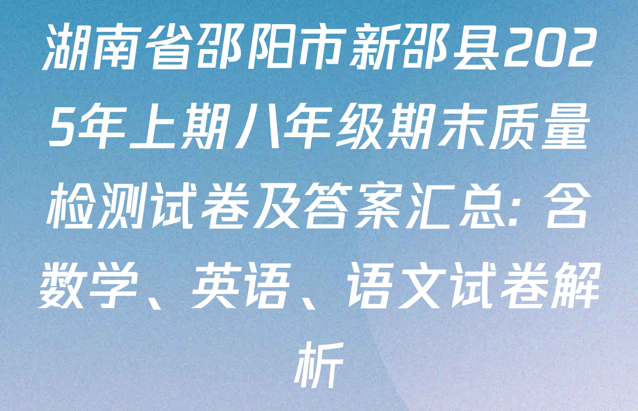 湖南省邵阳市新邵县2025年上期八年级期末质量检测试卷及答案汇总: 含数学、英语、语文试卷解析