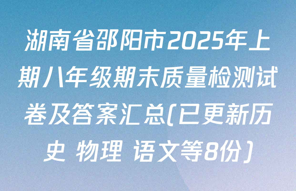 湖南省邵阳市2025年上期八年级期末质量检测试卷及答案汇总(已更新历史 物理 语文等8份)