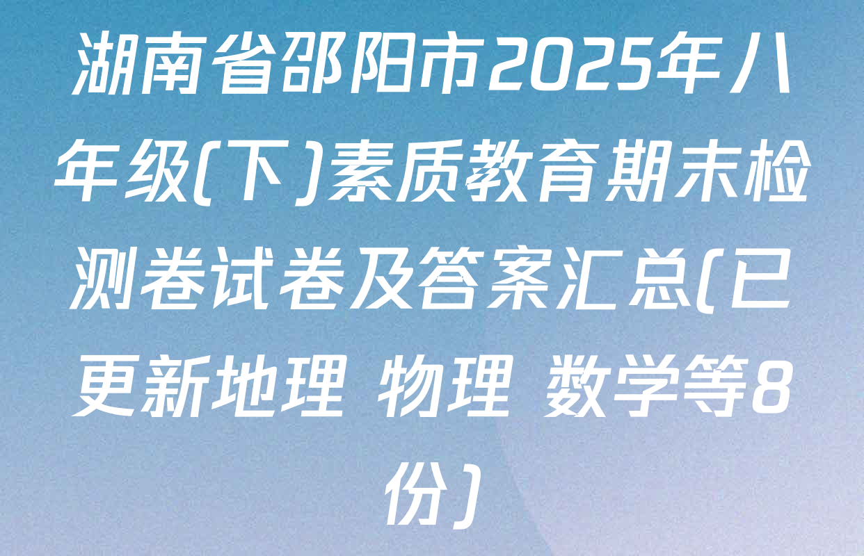 湖南省邵阳市2025年八年级(下)素质教育期末检测卷试卷及答案汇总(已更新地理 物理 数学等8份)
