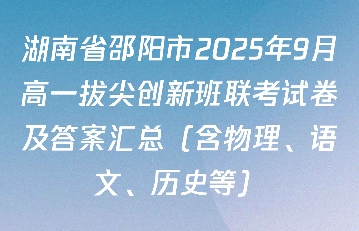 湖南省邵阳市2025年9月高一拔尖创新班联考试卷及答案汇总（含物理、语文、历史等）