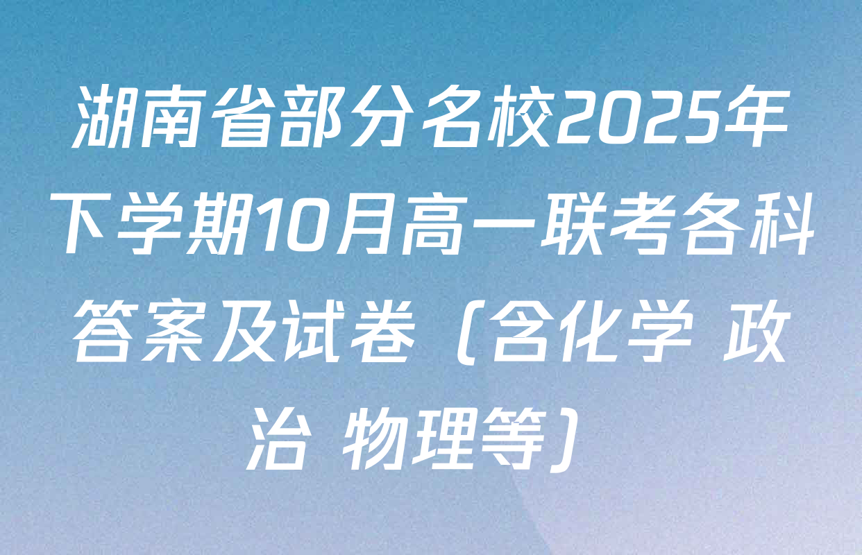 湖南省部分名校2025年下学期10月高一联考各科答案及试卷（含化学 政治 物理等）