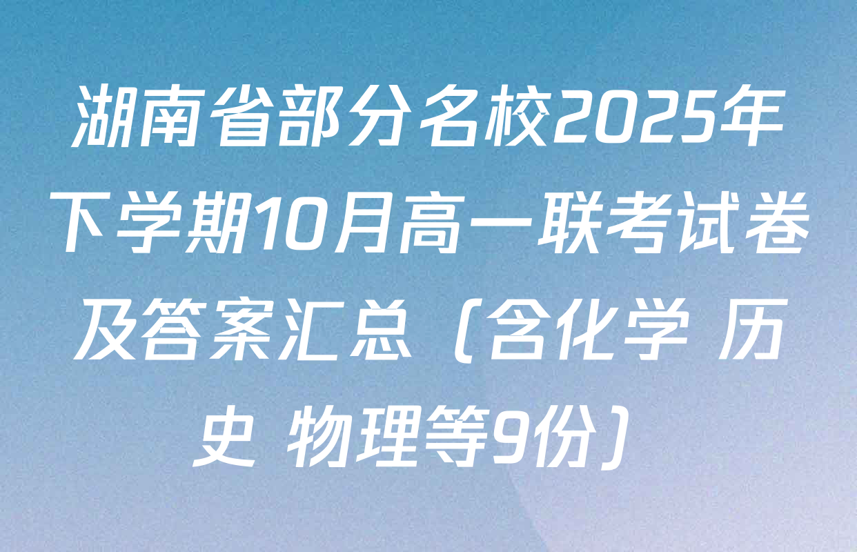 湖南省部分名校2025年下学期10月高一联考试卷及答案汇总（含化学 历史 物理等9份）