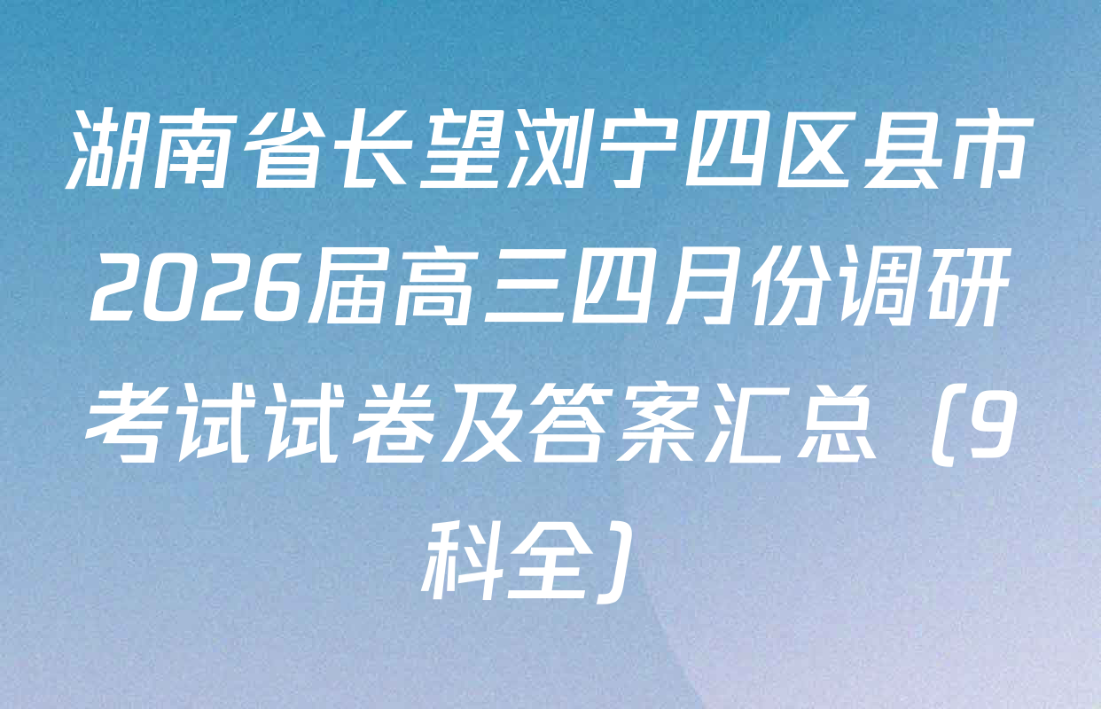 湖南省长望浏宁四区县市2026届高三四月份调研考试试卷及答案汇总（9科全）