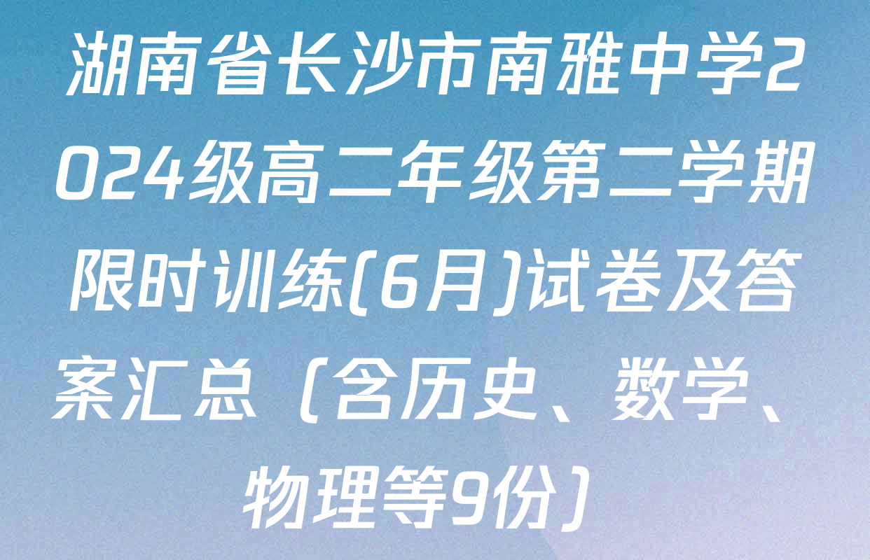 湖南省长沙市南雅中学2024级高二年级第二学期限时训练(6月)试卷及答案汇总（含历史、数学、物理等9份）