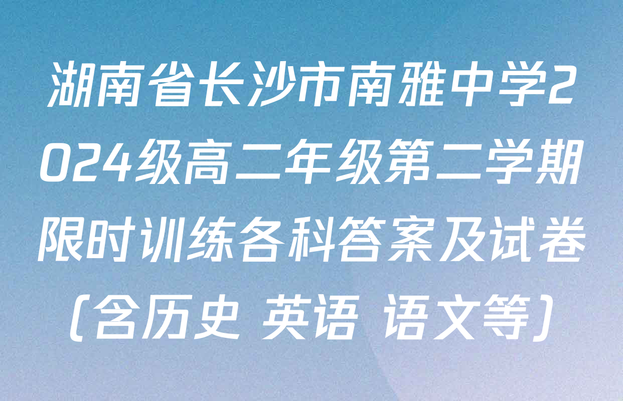 湖南省长沙市南雅中学2024级高二年级第二学期限时训练各科答案及试卷（含历史 英语 语文等）