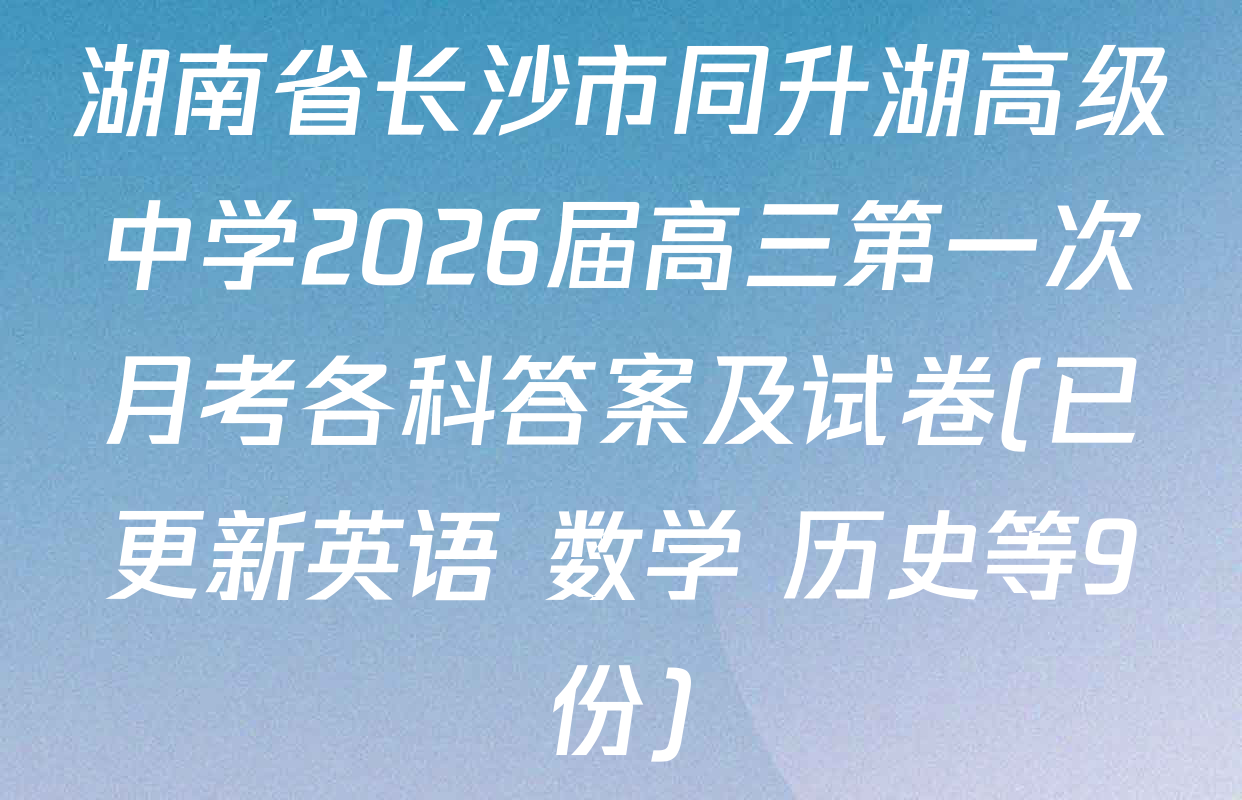 湖南省长沙市同升湖高级中学2026届高三第一次月考各科答案及试卷(已更新英语 数学 历史等9份)