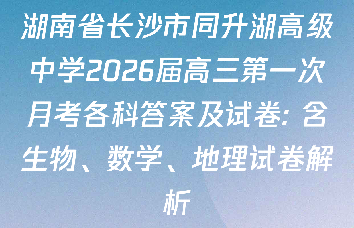 湖南省长沙市同升湖高级中学2026届高三第一次月考各科答案及试卷: 含生物、数学、地理试卷解析