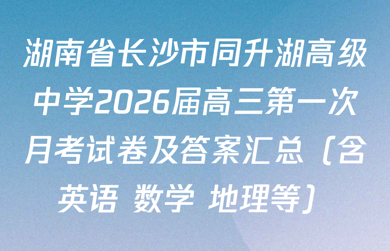 湖南省长沙市同升湖高级中学2026届高三第一次月考试卷及答案汇总（含英语 数学 地理等）