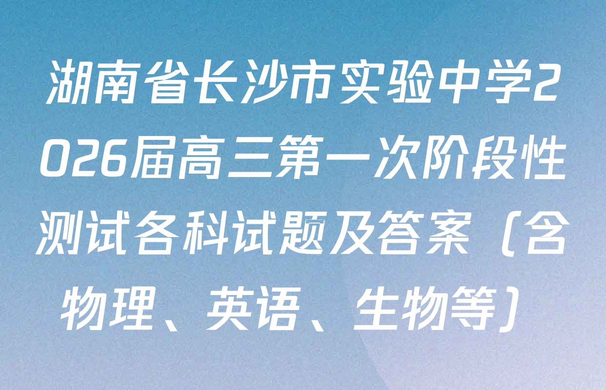 湖南省长沙市实验中学2026届高三第一次阶段性测试各科试题及答案（含物理、英语、生物等）