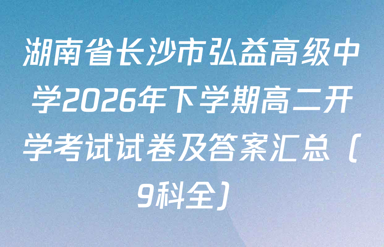 湖南省长沙市弘益高级中学2026年下学期高二开学考试试卷及答案汇总（9科全）
