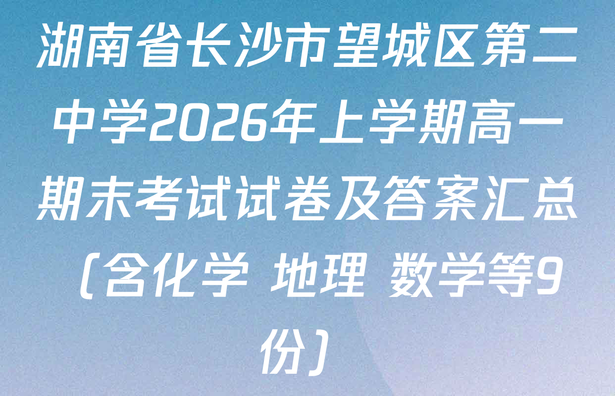 湖南省长沙市望城区第二中学2026年上学期高一期末考试试卷及答案汇总（含化学 地理 数学等9份）