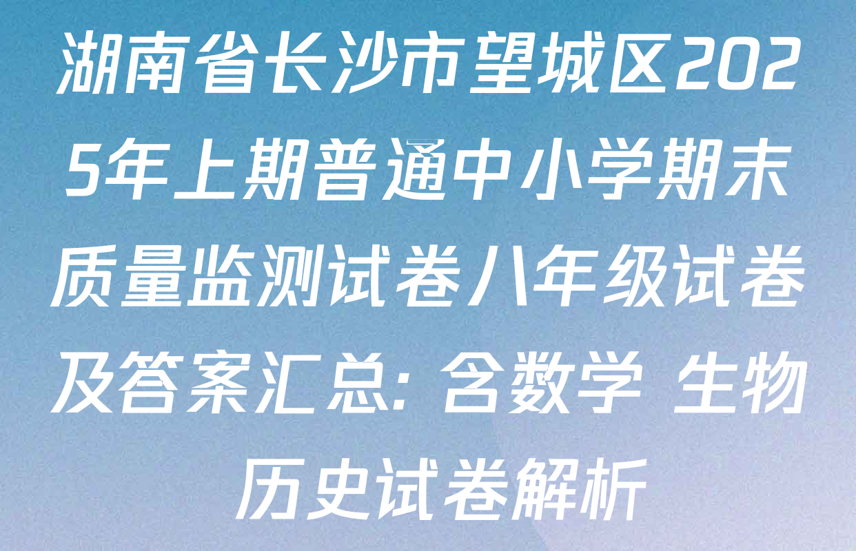湖南省长沙市望城区2025年上期普通中小学期末质量监测试卷八年级试卷及答案汇总: 含数学 生物 历史试卷解析