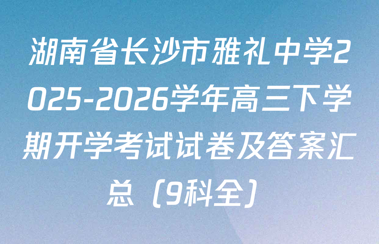 湖南省长沙市雅礼中学2025-2026学年高三下学期开学考试试卷及答案汇总（9科全）