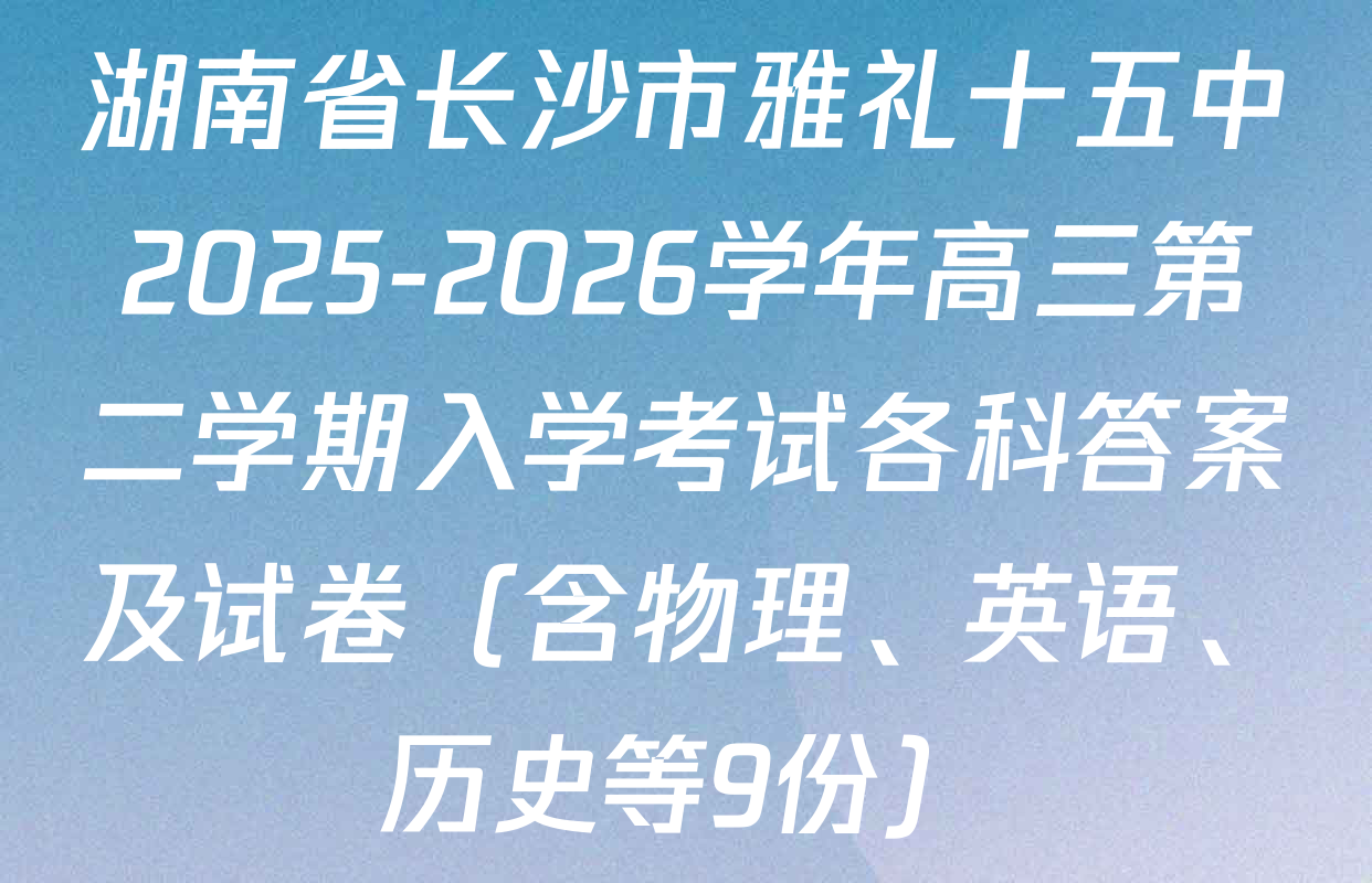 湖南省长沙市雅礼十五中2025-2026学年高三第二学期入学考试各科答案及试卷（含物理、英语、历史等9份）