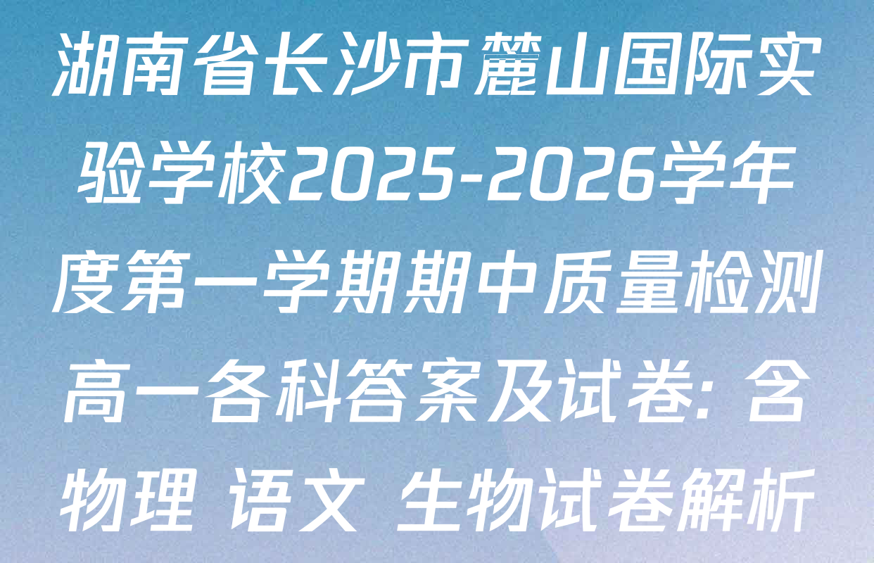 湖南省长沙市麓山国际实验学校2025-2026学年度第一学期期中质量检测高一各科答案及试卷: 含物理 语文 生物试卷解析