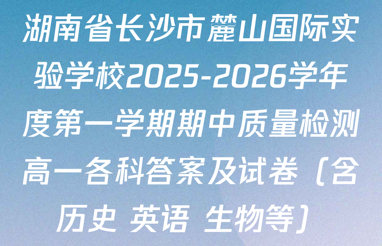 湖南省长沙市麓山国际实验学校2025-2026学年度第一学期期中质量检测高一各科答案及试卷（含历史 英语 生物等）