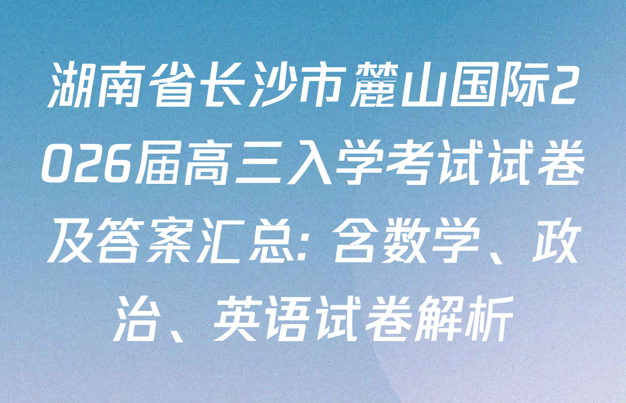 湖南省长沙市麓山国际2026届高三入学考试试卷及答案汇总: 含数学、政治、英语试卷解析