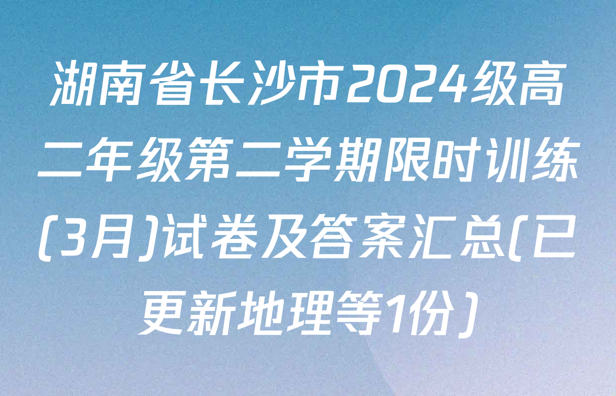 湖南省长沙市2024级高二年级第二学期限时训练(3月)试卷及答案汇总(已更新地理等1份)