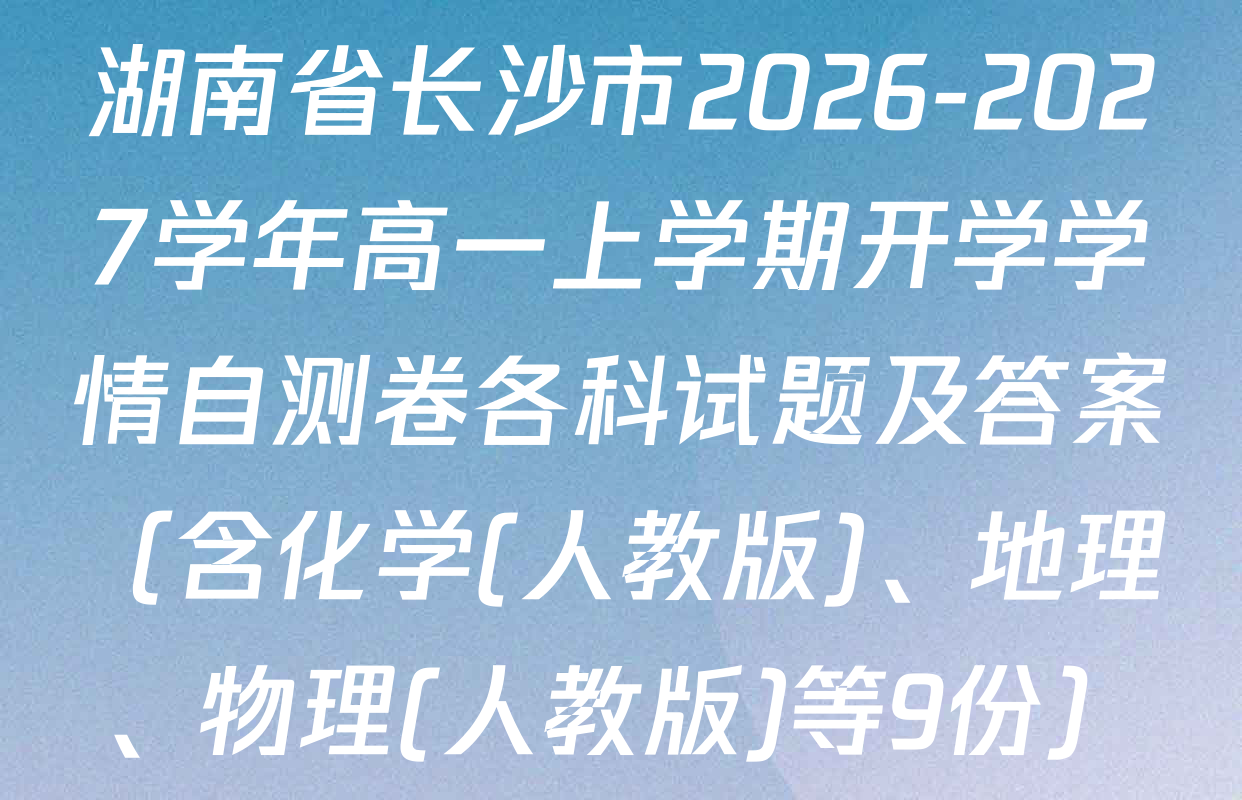 湖南省长沙市2026-2027学年高一上学期开学学情自测卷各科试题及答案（含化学(人教版)、地理、物理(人教版)等9份）