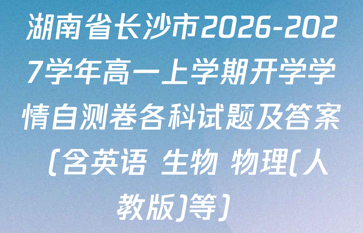 湖南省长沙市2026-2027学年高一上学期开学学情自测卷各科试题及答案（含英语 生物 物理(人教版)等）