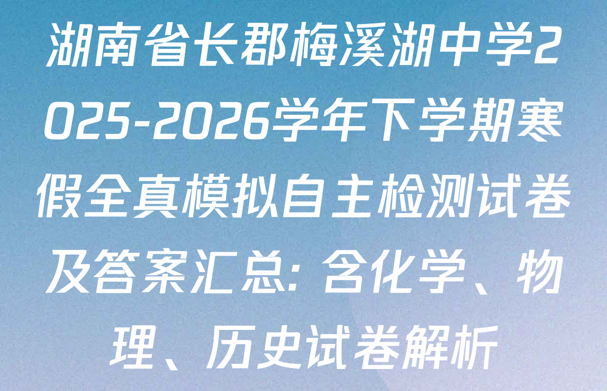 湖南省长郡梅溪湖中学2025-2026学年下学期寒假全真模拟自主检测试卷及答案汇总: 含化学、物理、历史试卷解析