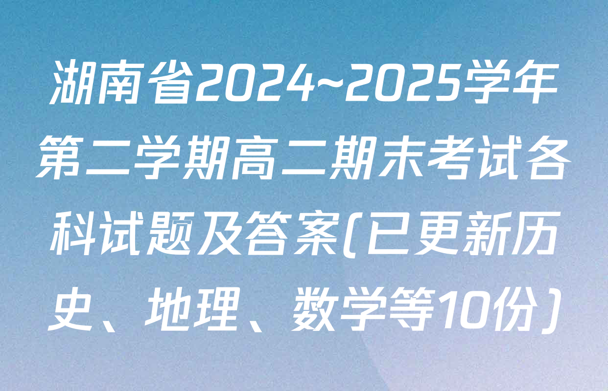 湖南省2024~2025学年第二学期高二期末考试各科试题及答案(已更新历史、地理、数学等10份)