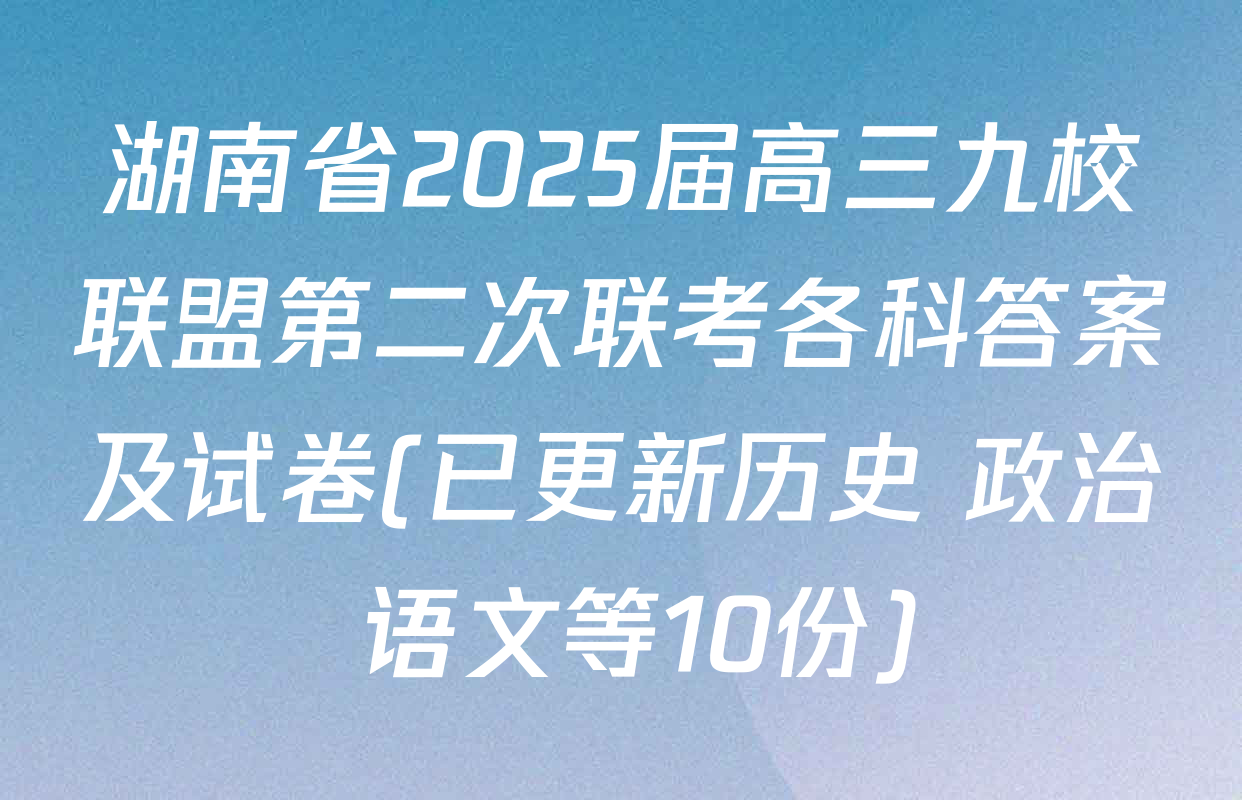 湖南省2025届高三九校联盟第二次联考各科答案及试卷(已更新历史 政治 语文等10份)
