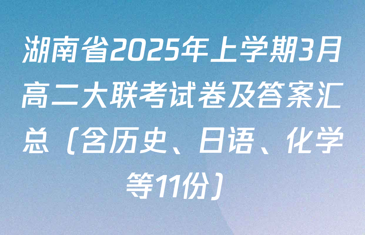 湖南省2025年上学期3月高二大联考试卷及答案汇总（含历史、日语、化学等11份）