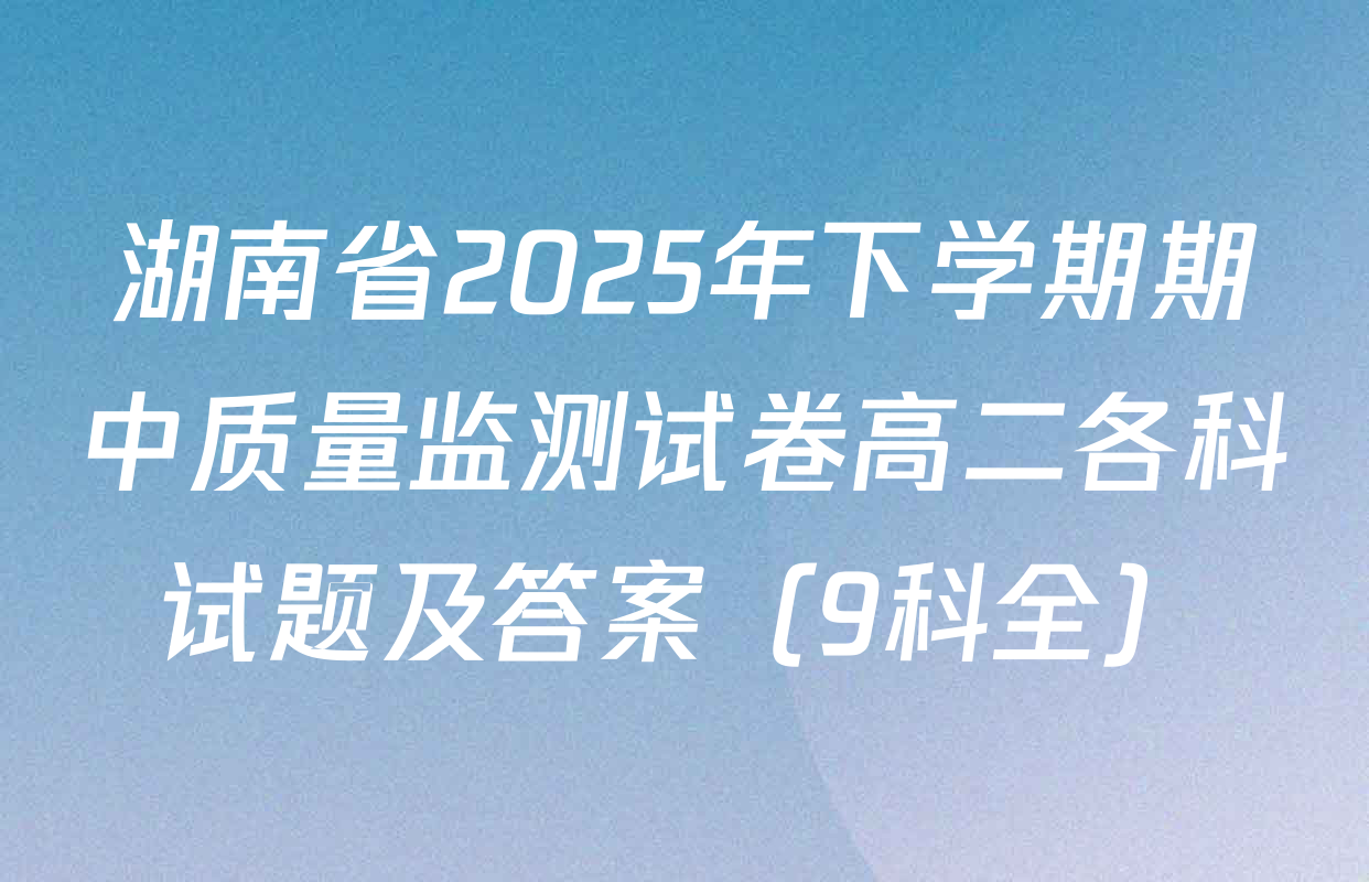 湖南省2025年下学期期中质量监测试卷高二各科试题及答案（9科全）
