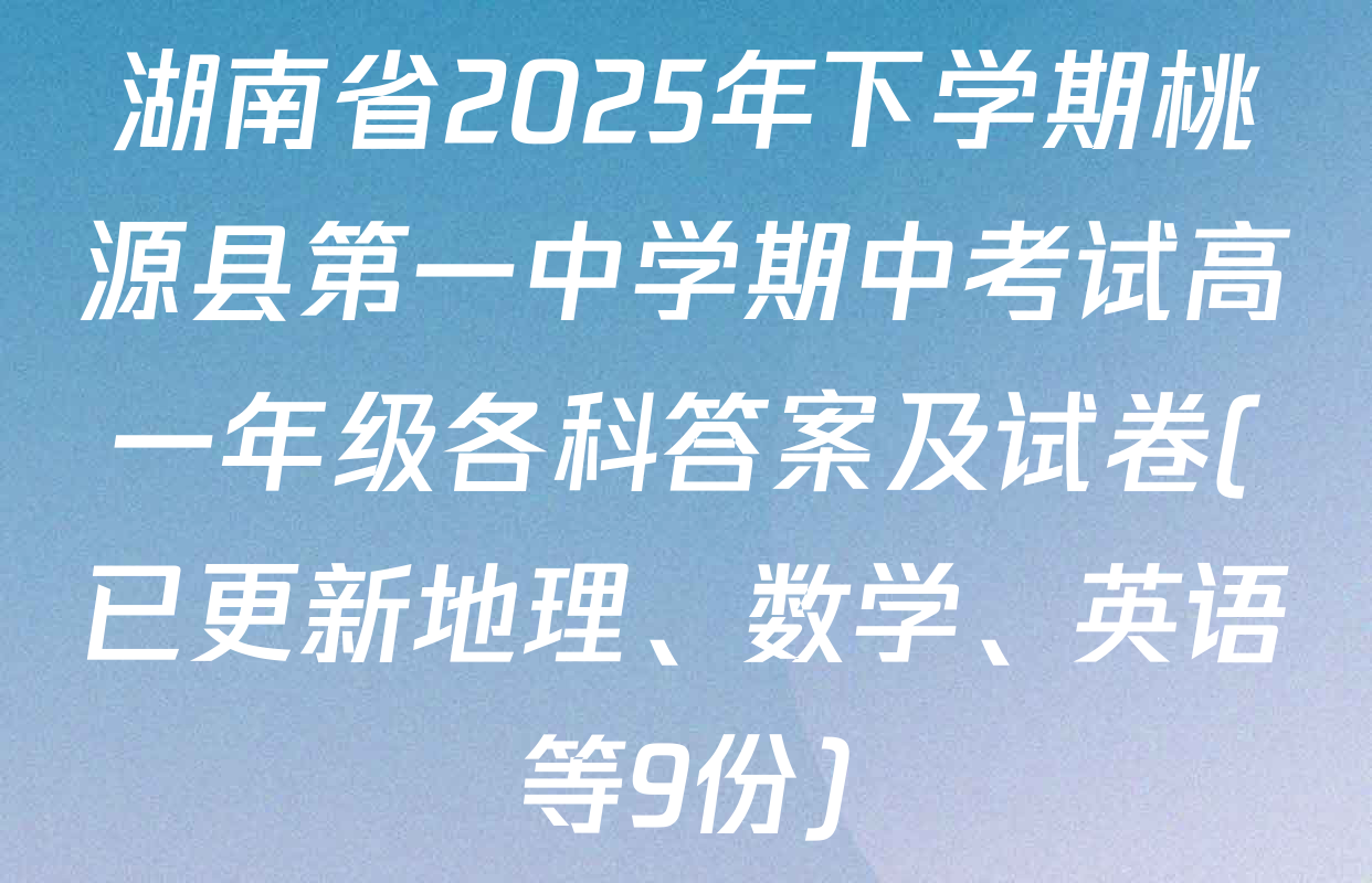 湖南省2025年下学期桃源县第一中学期中考试高一年级各科答案及试卷(已更新地理、数学、英语等9份)