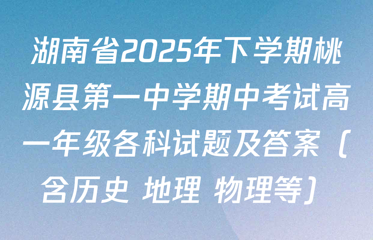 湖南省2025年下学期桃源县第一中学期中考试高一年级各科试题及答案（含历史 地理 物理等）