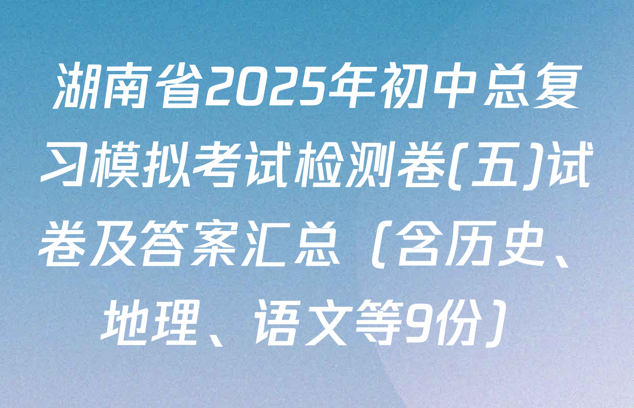 湖南省2025年初中总复习模拟考试检测卷(五)试卷及答案汇总（含历史、地理、语文等9份）