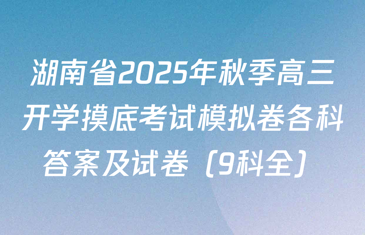 湖南省2025年秋季高三开学摸底考试模拟卷各科答案及试卷（9科全）