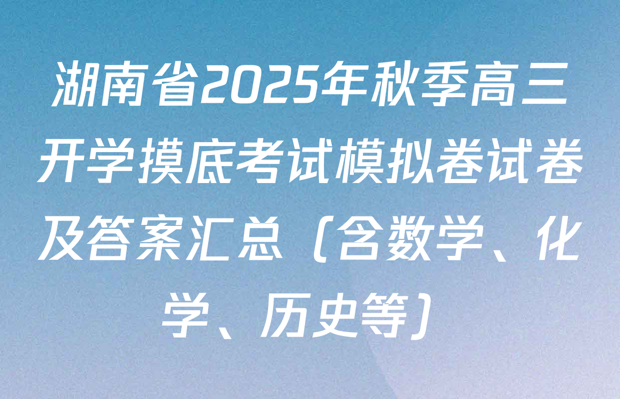 湖南省2025年秋季高三开学摸底考试模拟卷试卷及答案汇总（含数学、化学、历史等）
