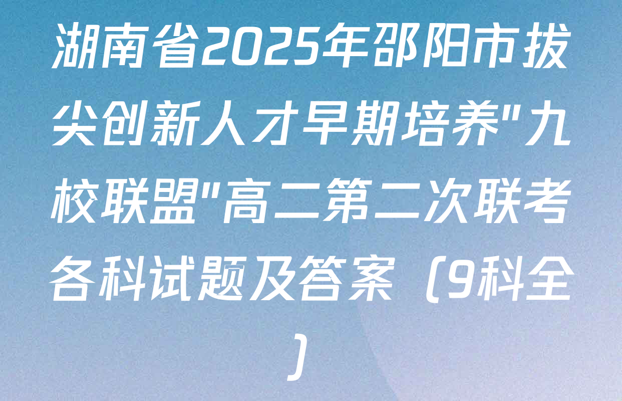 湖南省2025年邵阳市拔尖创新人才早期培养"九校联盟"高二第二次联考各科试题及答案（9科全）