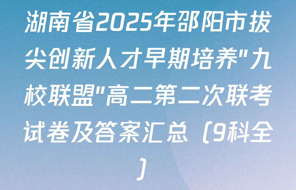 湖南省2025年邵阳市拔尖创新人才早期培养"九校联盟"高二第二次联考试卷及答案汇总（9科全）