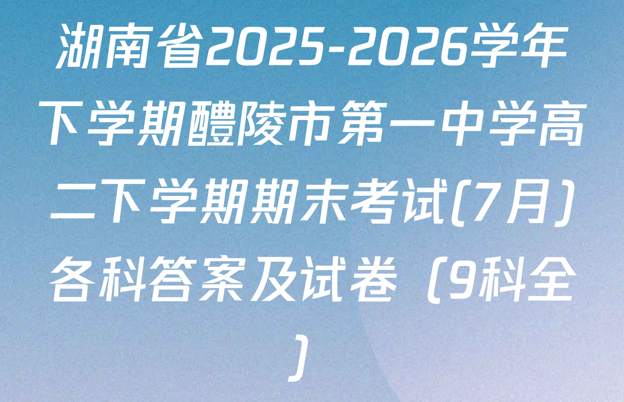 湖南省2025-2026学年下学期醴陵市第一中学高二下学期期末考试(7月)各科答案及试卷（9科全）