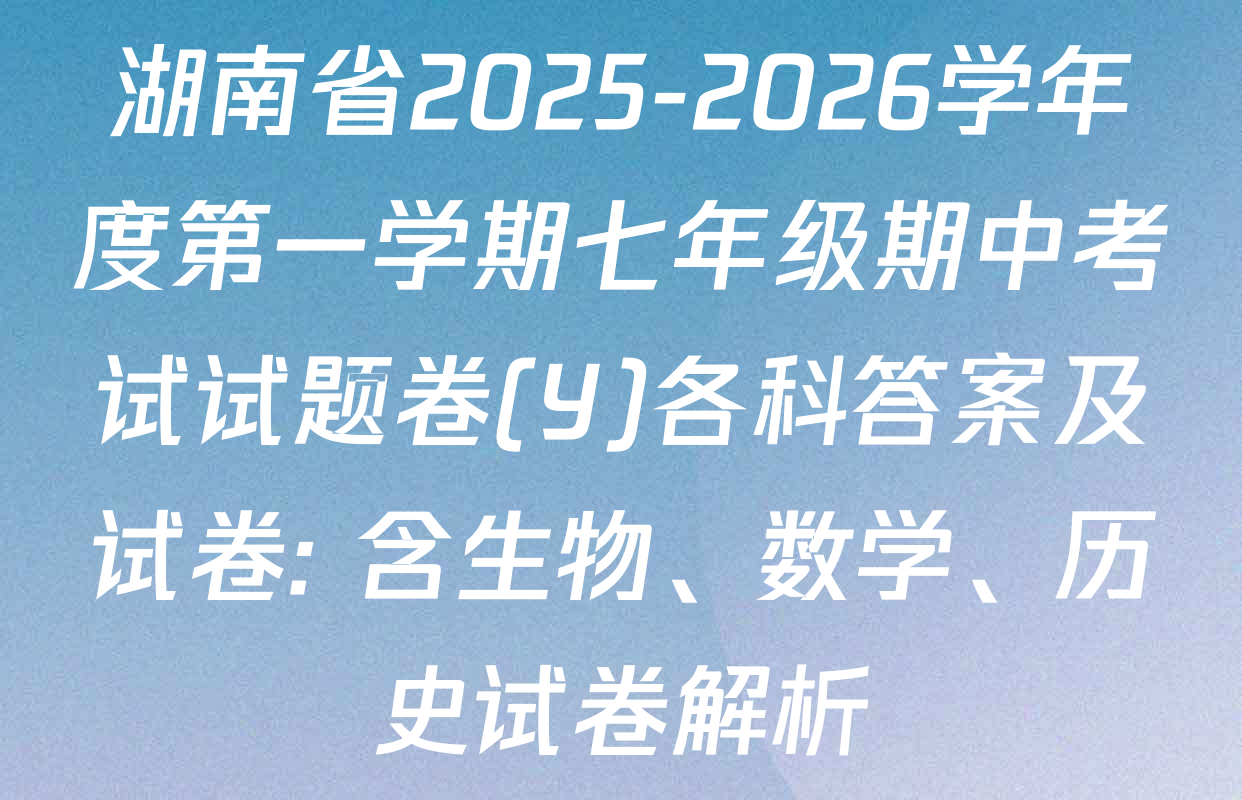 湖南省2025-2026学年度第一学期七年级期中考试试题卷(Y)各科答案及试卷: 含生物、数学、历史试卷解析