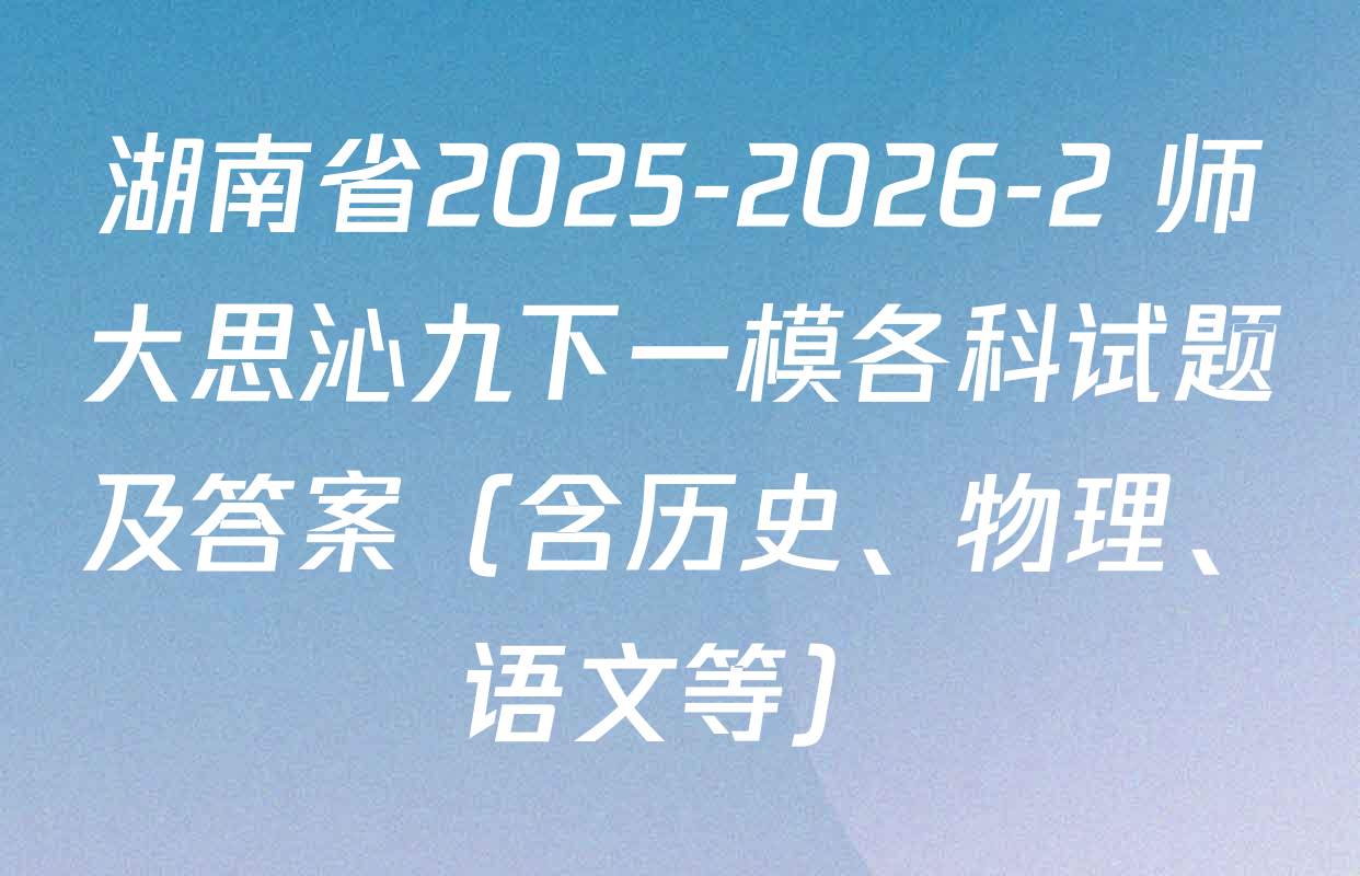 湖南省2025-2026-2 师大思沁九下一模各科试题及答案（含历史、物理、语文等）